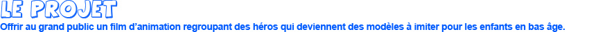 Le projet Offert au grand public, il s'agit d'un film d'animation sur le web  et qui abordera des thèmes précis.